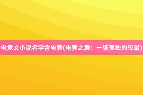 电竞文小说名字含电竞(电竞之巅：一场孤独的较量)