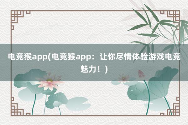 电竞猴app(电竞猴app：让你尽情体验游戏电竞魅力！)