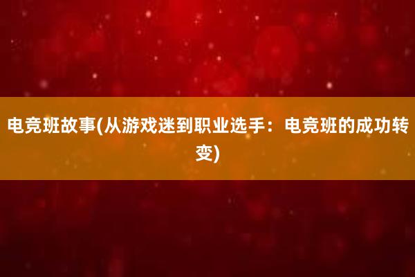 电竞班故事(从游戏迷到职业选手：电竞班的成功转变)