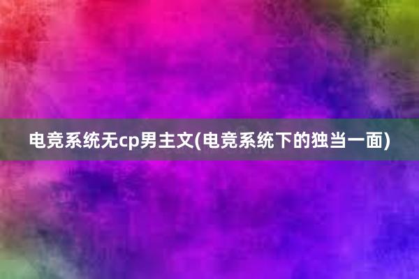 电竞系统无cp男主文(电竞系统下的独当一面)