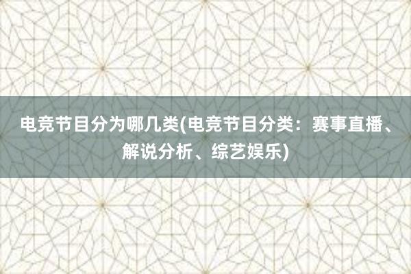 电竞节目分为哪几类(电竞节目分类：赛事直播、解说分析、综艺娱乐)