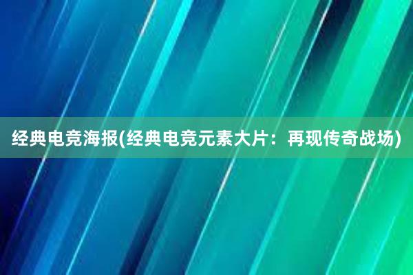 经典电竞海报(经典电竞元素大片：再现传奇战场)