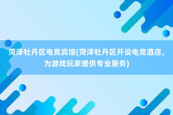 菏泽牡丹区电竞宾馆(菏泽牡丹区开设电竞酒店，为游戏玩家提供专业服务)