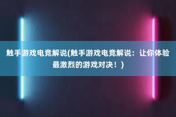 触手游戏电竞解说(触手游戏电竞解说：让你体验最激烈的游戏对决！)