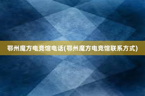 鄂州魔方电竞馆电话(鄂州魔方电竞馆联系方式)