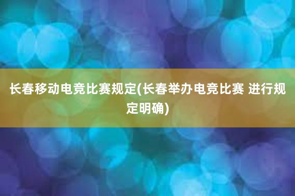 长春移动电竞比赛规定(长春举办电竞比赛 进行规定明确)