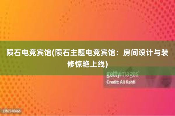 陨石电竞宾馆(陨石主题电竞宾馆：房间设计与装修惊艳上线)