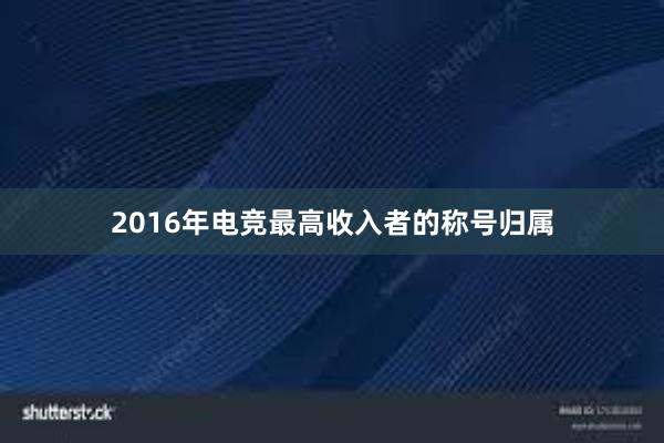 2016年电竞最高收入者的称号归属