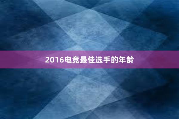 2016电竞最佳选手的年龄