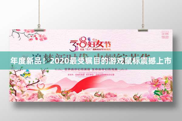 年度新品！2020最受瞩目的游戏鼠标震撼上市