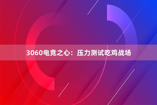 3060电竞之心：压力测试吃鸡战场