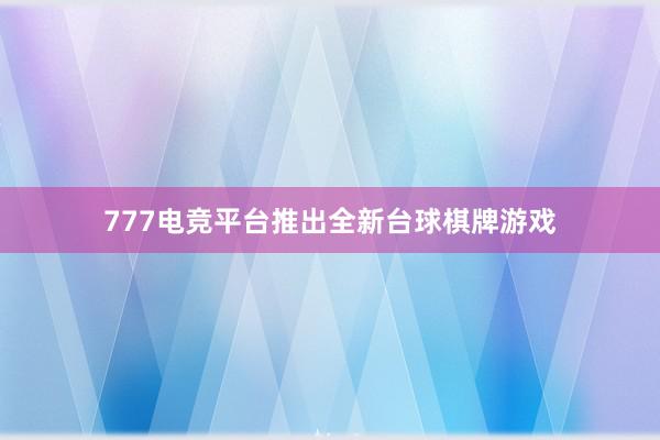 777电竞平台推出全新台球棋牌游戏