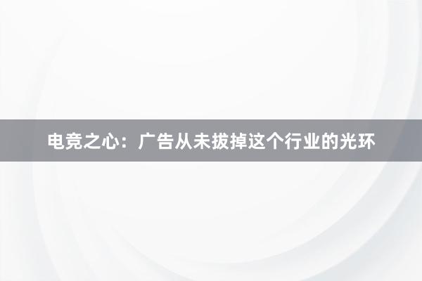 电竞之心：广告从未拔掉这个行业的光环