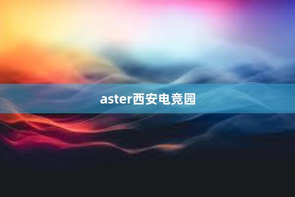 aster西安电竞园