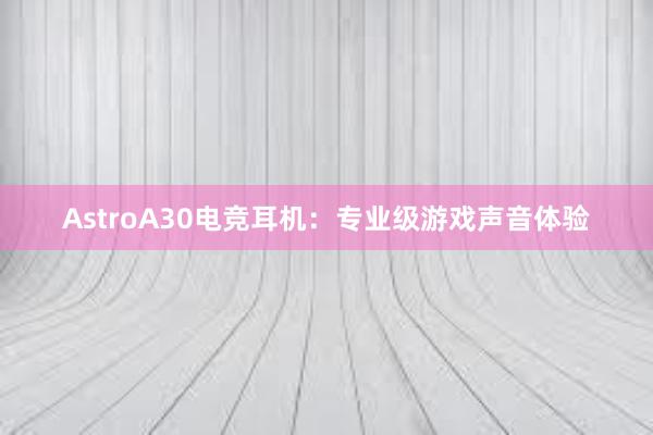 AstroA30电竞耳机：专业级游戏声音体验