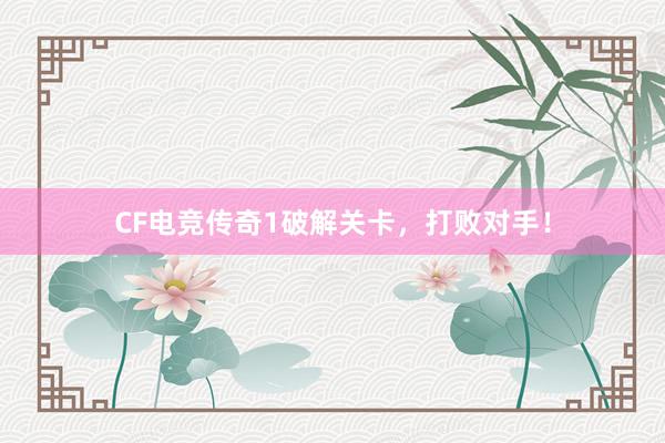 CF电竞传奇1破解关卡，打败对手！