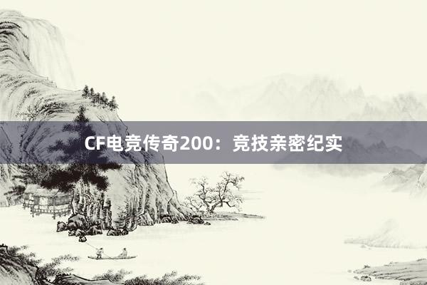 CF电竞传奇200：竞技亲密纪实