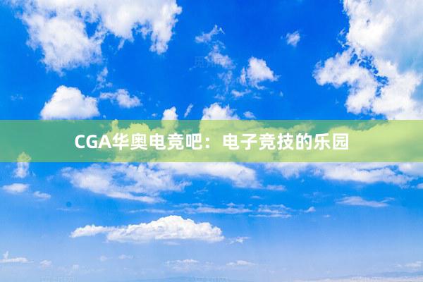 CGA华奥电竞吧：电子竞技的乐园