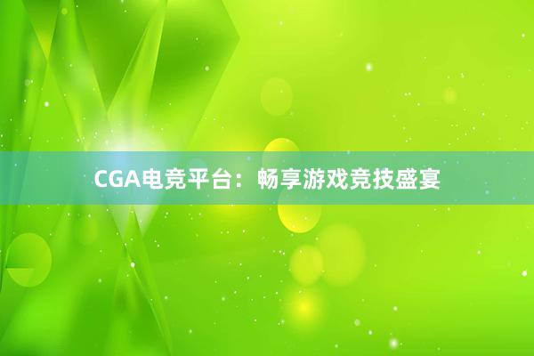 CGA电竞平台：畅享游戏竞技盛宴