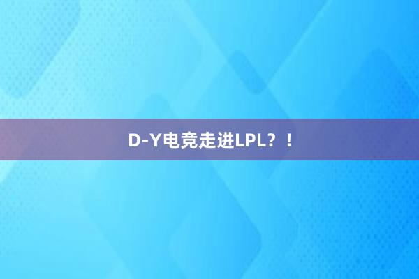 D-Y电竞走进LPL？！