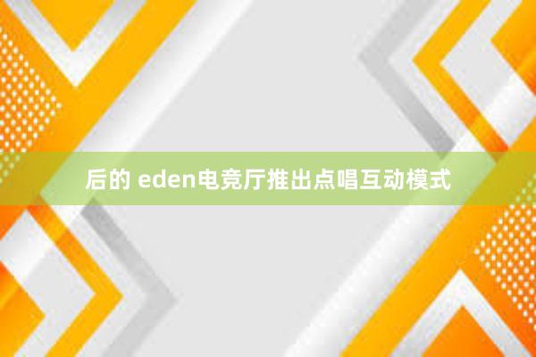 后的 eden电竞厅推出点唱互动模式