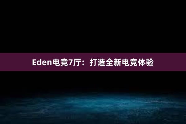 Eden电竞7厅：打造全新电竞体验