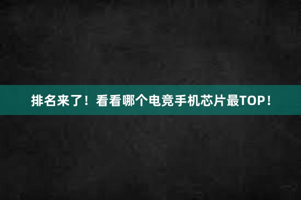 排名来了！看看哪个电竞手机芯片最TOP！