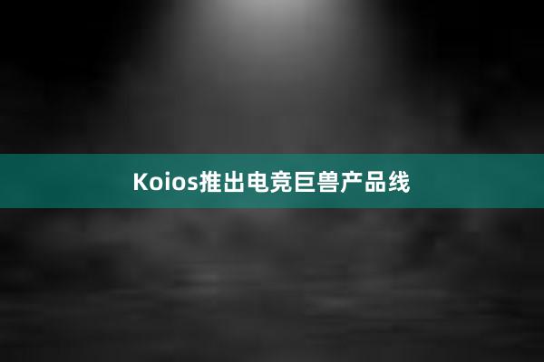 Koios推出电竞巨兽产品线