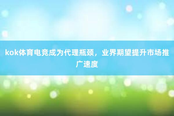 kok体育电竞成为代理瓶颈，业界期望提升市场推广速度