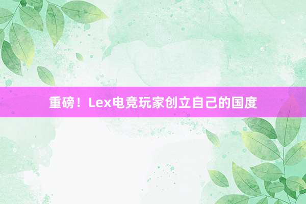 重磅！Lex电竞玩家创立自己的国度