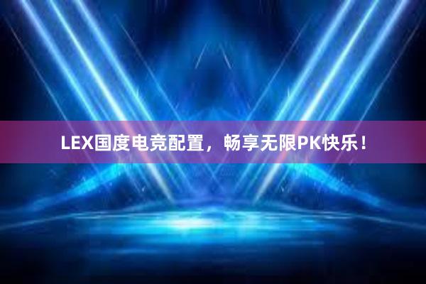 LEX国度电竞配置，畅享无限PK快乐！