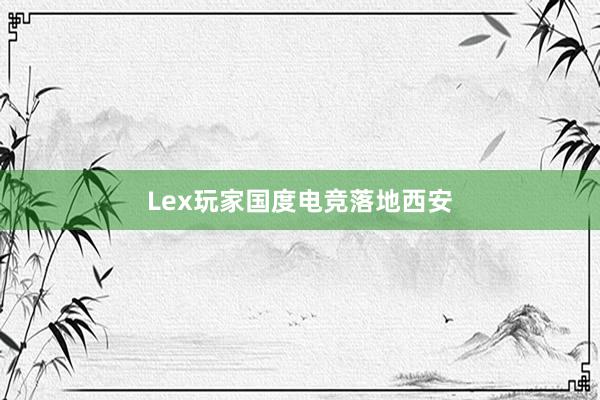 Lex玩家国度电竞落地西安