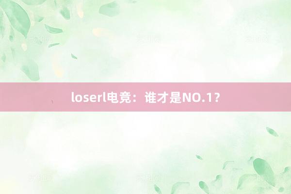 loserl电竞：谁才是NO.1？