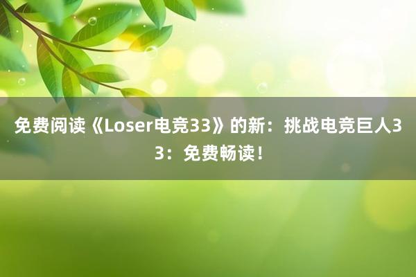 免费阅读《Loser电竞33》的新：挑战电竞巨人33：免费畅读！