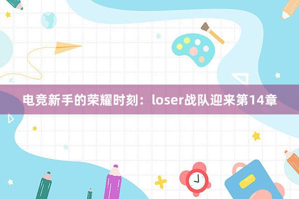 电竞新手的荣耀时刻：loser战队迎来第14章