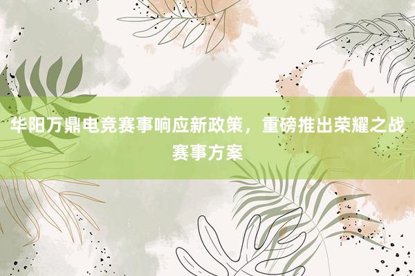 华阳万鼎电竞赛事响应新政策，重磅推出荣耀之战赛事方案