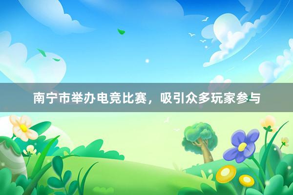 南宁市举办电竞比赛，吸引众多玩家参与