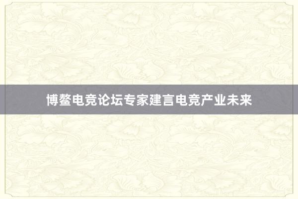 博鳌电竞论坛专家建言电竞产业未来