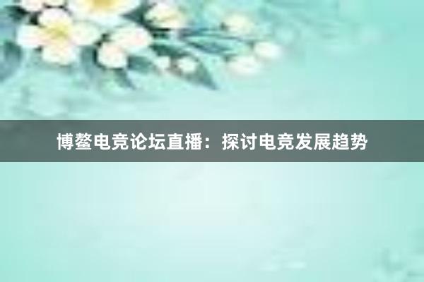 博鳌电竞论坛直播：探讨电竞发展趋势