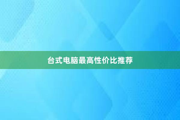 台式电脑最高性价比推荐