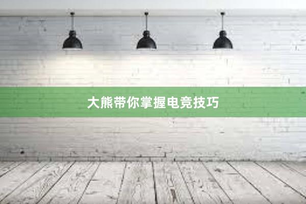 大熊带你掌握电竞技巧