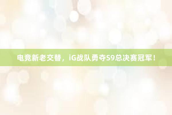 电竞新老交替，iG战队勇夺S9总决赛冠军！