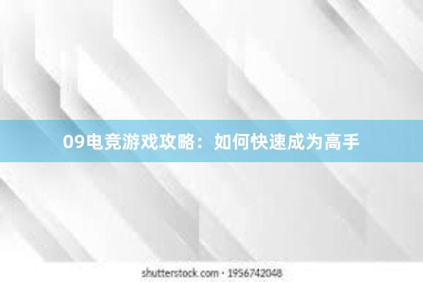 09电竞游戏攻略：如何快速成为高手