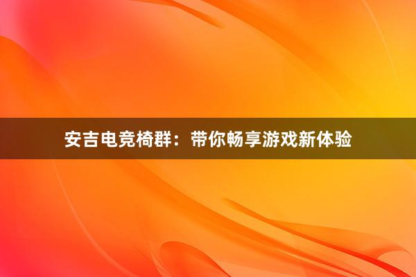 安吉电竞椅群：带你畅享游戏新体验