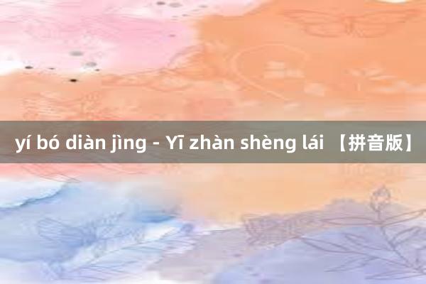 yí bó diàn jìng - Yī zhàn shèng lái 【拼音版】