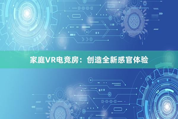 家庭VR电竞房：创造全新感官体验