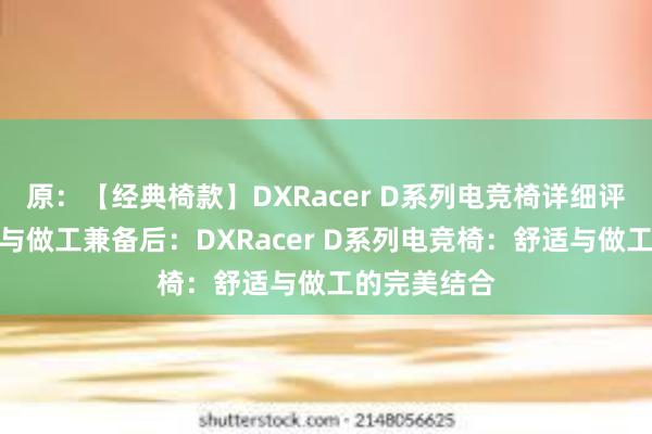 原：【经典椅款】DXRacer D系列电竞椅详细评测：舒适度与做工兼备后：DXRacer D系列电竞椅：舒适与做工的完美结合