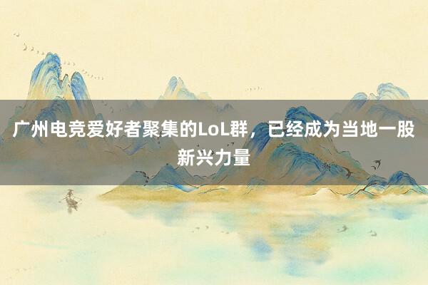 广州电竞爱好者聚集的LoL群，已经成为当地一股新兴力量