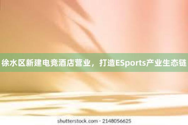 徐水区新建电竞酒店营业，打造ESports产业生态链