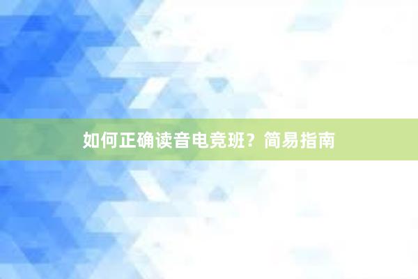 如何正确读音电竞班？简易指南